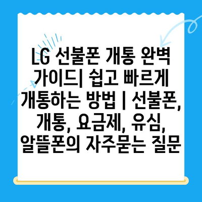 LG 선불폰 개통 완벽 가이드| 쉽고 빠르게 개통하는 방법 | 선불폰, 개통, 요금제, 유심, 알뜰폰