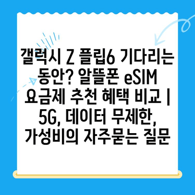 갤럭시 Z 플립6 기다리는 동안? 알뜰폰 eSIM 요금제 추천 혜택 비교 | 5G, 데이터 무제한, 가성비