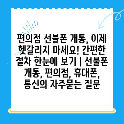 편의점 선불폰 개통, 이제 헷갈리지 마세요! 간편한 절차 한눈에 보기 | 선불폰 개통, 편의점, 휴대폰, 통신