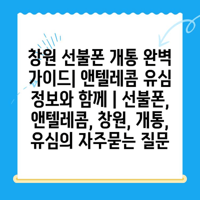 창원 선불폰 개통 완벽 가이드| 앤텔레콤 유심 정보와 함께 | 선불폰, 앤텔레콤, 창원, 개통, 유심