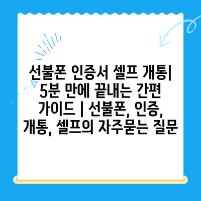 선불폰 인증서 셀프 개통| 5분 만에 끝내는 간편 가이드 | 선불폰, 인증, 개통, 셀프