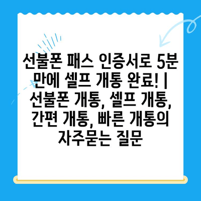 선불폰 패스 인증서로 5분 만에 셀프 개통 완료! | 선불폰 개통, 셀프 개통, 간편 개통, 빠른 개통