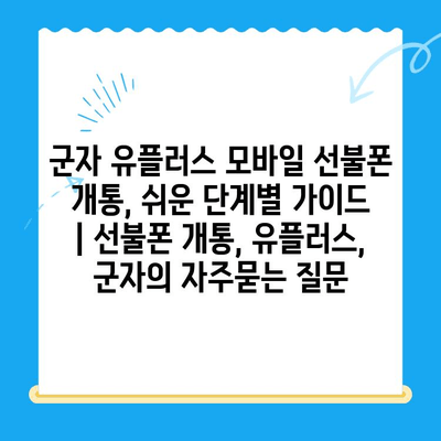 군자 유플러스 모바일 선불폰 개통, 쉬운 단계별 가이드 | 선불폰 개통, 유플러스, 군자