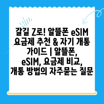 갈길 Z로! 알뜰폰 eSIM 요금제 추천 & 자기 개통 가이드 | 알뜰폰, eSIM, 요금제 비교, 개통 방법