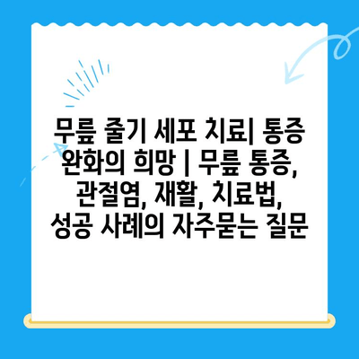 무릎 줄기 세포 치료| 통증 완화의 희망 | 무릎 통증, 관절염, 재활, 치료법, 성공 사례