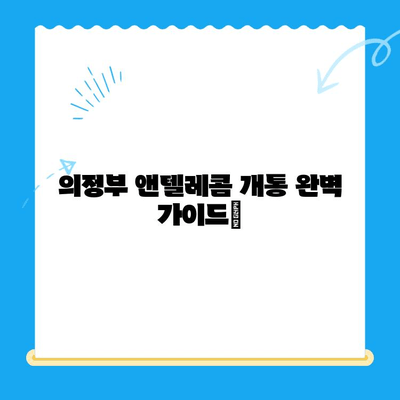 의정부 앤텔레콤 개통 완벽 가이드| 절차부터 주의 사항까지 | 앤텔레콤, 개통, 인터넷, 통신, 의정부