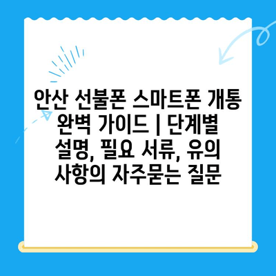 안산 선불폰 스마트폰 개통 완벽 가이드 | 단계별 설명, 필요 서류, 유의 사항