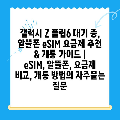 갤럭시 Z 플립6 대기 중, 알뜰폰 eSIM 요금제 추천 & 개통 가이드 | eSIM, 알뜰폰, 요금제 비교, 개통 방법