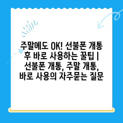 주말에도 OK! 선불폰 개통 후 바로 사용하는 꿀팁 | 선불폰 개통, 주말 개통, 바로 사용