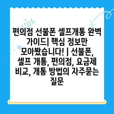 편의점 선불폰 셀프개통 완벽 가이드| 핵심 정보만 모아봤습니다! | 선불폰, 셀프 개통, 편의점, 요금제 비교, 개통 방법