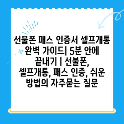 선불폰 패스 인증서 셀프개통 완벽 가이드| 5분 안에 끝내기 | 선불폰, 셀프개통, 패스 인증, 쉬운 방법