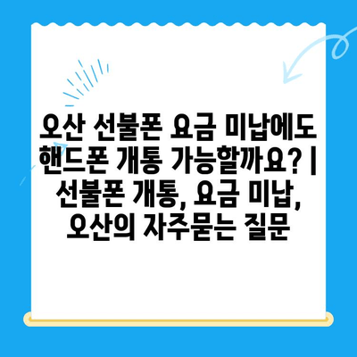 오산 선불폰 요금 미납에도 핸드폰 개통 가능할까요? | 선불폰 개통, 요금 미납, 오산