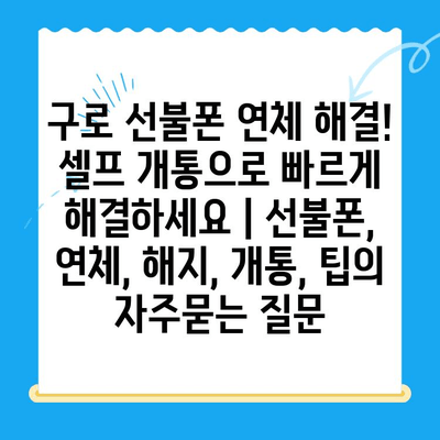 구로 선불폰 연체 해결! 셀프 개통으로 빠르게 해결하세요 | 선불폰, 연체, 해지, 개통, 팁