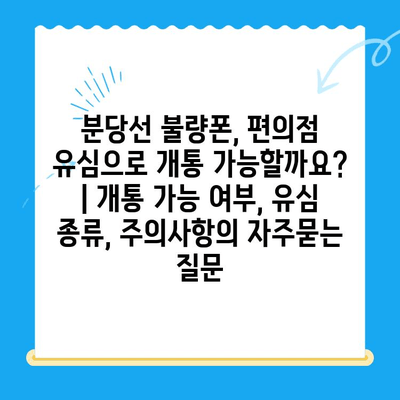 분당선 불량폰, 편의점 유심으로 개통 가능할까요? | 개통 가능 여부, 유심 종류, 주의사항