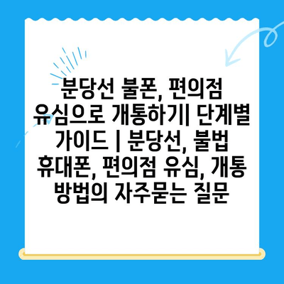 분당선 불폰, 편의점 유심으로 개통하기| 단계별 가이드 | 분당선, 불법 휴대폰, 편의점 유심, 개통 방법