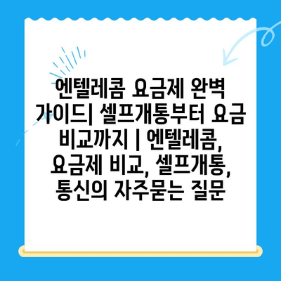 엔텔레콤 요금제 완벽 가이드| 셀프개통부터 요금 비교까지 | 엔텔레콤, 요금제 비교, 셀프개통, 통신