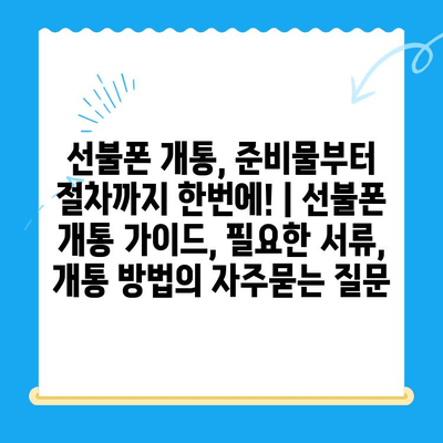 선불폰 개통, 준비물부터 절차까지 한번에! | 선불폰 개통 가이드, 필요한 서류, 개통 방법