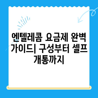 엔텔레콤 요금제 완벽 가이드| 구성부터 셀프 개통까지 | 엔텔레콤, 요금제 비교, 셀프 개통 방법, 알뜰폰