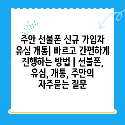 주안 선불폰 신규 가입자 유심 개통| 빠르고 간편하게 진행하는 방법 | 선불폰, 유심, 개통, 주안