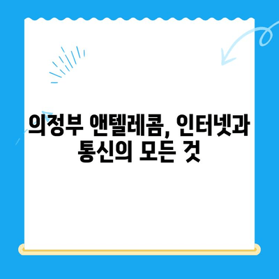 의정부 앤텔레콤 개통 완벽 가이드 |  인터넷, 통신, 설치, 요금, 주의사항, 지역 정보