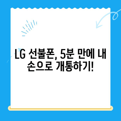 LG 선불폰, 5분 만에 뚝딱! 셀프 개통 완벽 가이드 | 선불폰 개통, 셀프 개통, LG 유플러스