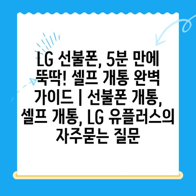 LG 선불폰, 5분 만에 뚝딱! 셀프 개통 완벽 가이드 | 선불폰 개통, 셀프 개통, LG 유플러스