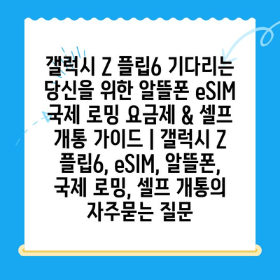 갤럭시 Z 플립6 기다리는 당신을 위한 알뜰폰 eSIM 국제 로밍 요금제 & 셀프 개통 가이드 | 갤럭시 Z 플립6, eSIM, 알뜰폰, 국제 로밍, 셀프 개통