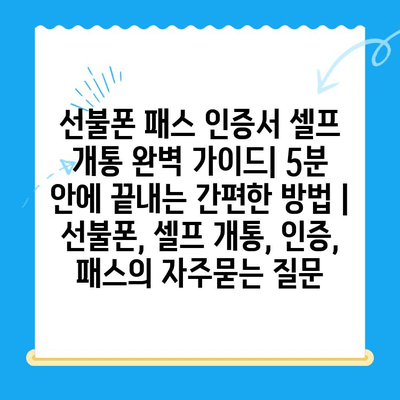 선불폰 패스 인증서 셀프 개통 완벽 가이드| 5분 안에 끝내는 간편한 방법 | 선불폰, 셀프 개통, 인증, 패스