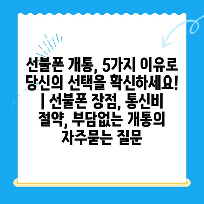 선불폰 개통, 5가지 이유로 당신의 선택을 확신하세요! | 선불폰 장점, 통신비 절약, 부담없는 개통