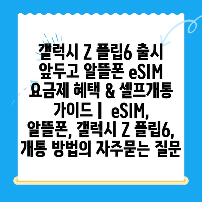 갤럭시 Z 플립6 출시 앞두고 알뜰폰 eSIM 요금제 혜택 & 셀프개통 가이드 |  eSIM, 알뜰폰, 갤럭시 Z 플립6, 개통 방법