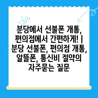 분당에서 선불폰 개통, 편의점에서 간편하게! | 분당 선불폰, 편의점 개통, 알뜰폰, 통신비 절약