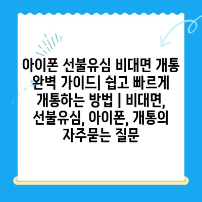 아이폰 선불유심 비대면 개통 완벽 가이드| 쉽고 빠르게 개통하는 방법 | 비대면, 선불유심, 아이폰, 개통