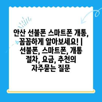 안산 선불폰 스마트폰 개통, 꼼꼼하게 알아보세요! | 선불폰, 스마트폰, 개통 절차, 요금, 추천