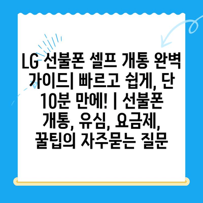 LG 선불폰 셀프 개통 완벽 가이드| 빠르고 쉽게, 단 10분 만에! | 선불폰 개통, 유심, 요금제, 꿀팁