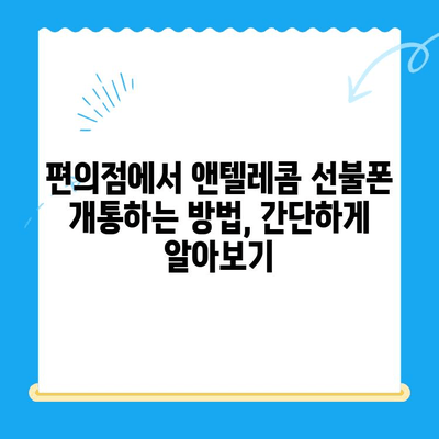 편의점에서 앤텔레콤 선불폰 개통하기| 완벽 가이드 | 선불폰 개통, 앤텔레콤, 편의점, 요금제, 가이드