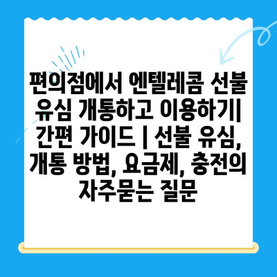 편의점에서 엔텔레콤 선불 유심 개통하고 이용하기| 간편 가이드 | 선불 유심, 개통 방법, 요금제, 충전