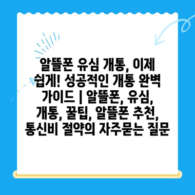알뜰폰 유심 개통, 이제 쉽게! 성공적인 개통 완벽 가이드 | 알뜰폰, 유심, 개통, 꿀팁, 알뜰폰 추천, 통신비 절약
