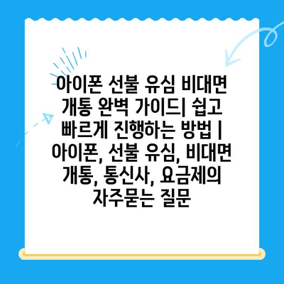 아이폰 선불 유심 비대면 개통 완벽 가이드| 쉽고 빠르게 진행하는 방법 | 아이폰, 선불 유심, 비대면 개통, 통신사, 요금제