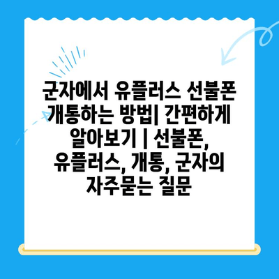 군자에서 유플러스 선불폰 개통하는 방법| 간편하게 알아보기 | 선불폰, 유플러스, 개통, 군자