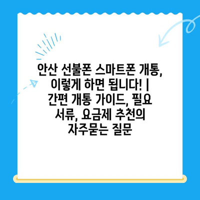 안산 선불폰 스마트폰 개통, 이렇게 하면 됩니다! | 간편 개통 가이드, 필요 서류, 요금제 추천