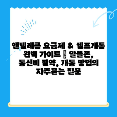 앤텔레콤 요금제 & 셀프개통 완벽 가이드 | 알뜰폰, 통신비 절약, 개통 방법