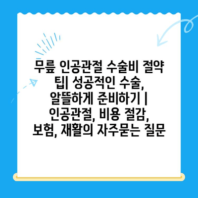 무릎 인공관절 수술비 절약 팁| 성공적인 수술, 알뜰하게 준비하기 | 인공관절, 비용 절감, 보험, 재활