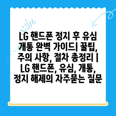 LG 핸드폰 정지 후 유심 개통 완벽 가이드| 꿀팁, 주의 사항, 절차 총정리 | LG 핸드폰, 유심, 개통, 정지 해제