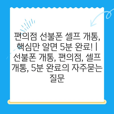 편의점 선불폰 셀프 개통, 핵심만 알면 5분 완료! | 선불폰 개통, 편의점, 셀프 개통, 5분 완료