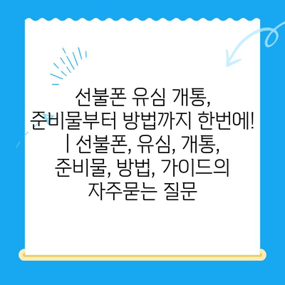 선불폰 유심 개통, 준비물부터 방법까지 한번에! | 선불폰, 유심, 개통, 준비물, 방법, 가이드