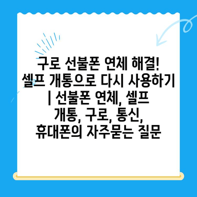 구로 선불폰 연체 해결! 셀프 개통으로 다시 사용하기 | 선불폰 연체, 셀프 개통, 구로, 통신, 휴대폰