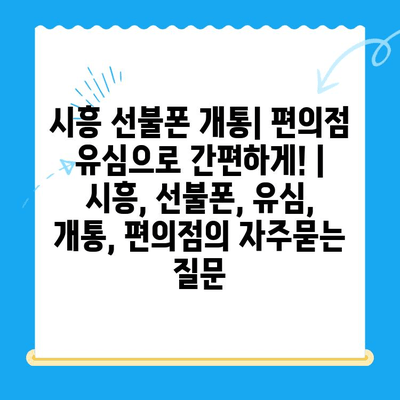 시흥 선불폰 개통| 편의점 유심으로 간편하게! | 시흥, 선불폰, 유심, 개통, 편의점