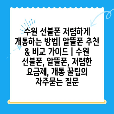 수원 선불폰 저렴하게 개통하는 방법| 알뜰폰 추천 & 비교 가이드 | 수원 선불폰, 알뜰폰, 저렴한 요금제, 개통 꿀팁