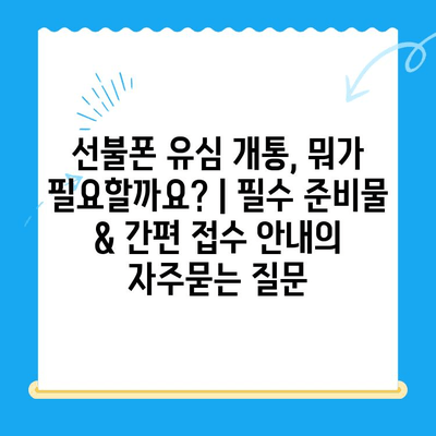 선불폰 유심 개통, 뭐가 필요할까요? | 필수 준비물 & 간편 접수 안내
