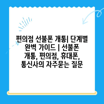 편의점 선불폰 개통| 단계별 완벽 가이드 | 선불폰 개통, 편의점, 휴대폰, 통신사